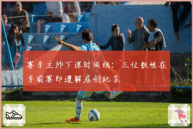 赛季主帅下课时间线：三位教练在季前赛即遭解雇创纪录