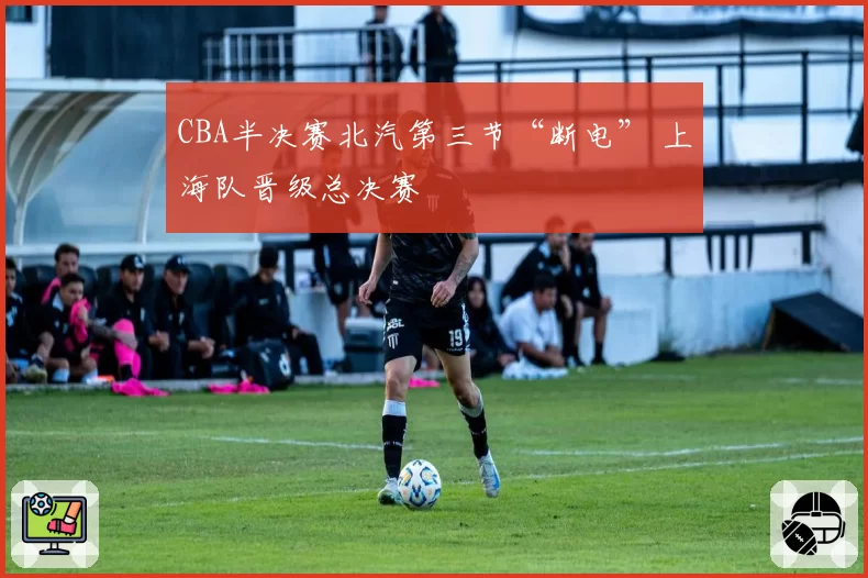 CBA半决赛北汽第三节“断电” 上海队晋级总决赛