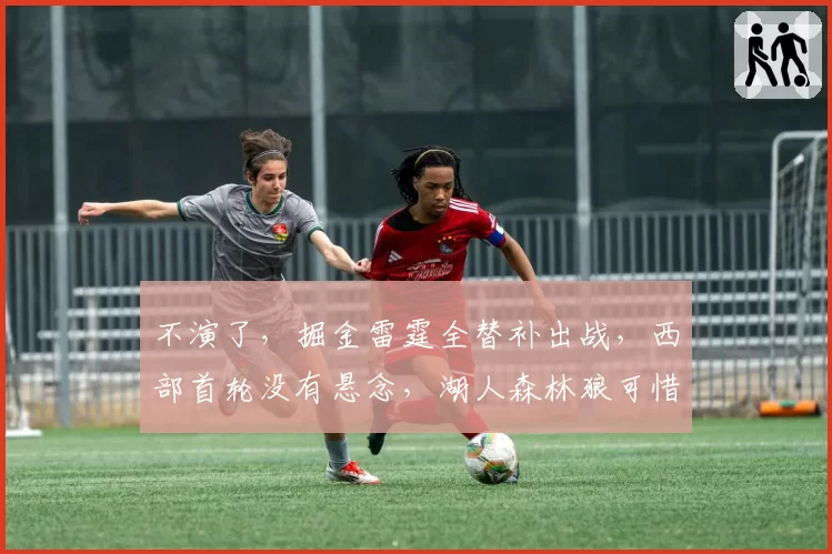 不演了，掘金雷霆全替补出战，西部首轮没有悬念，湖人森林狼可惜