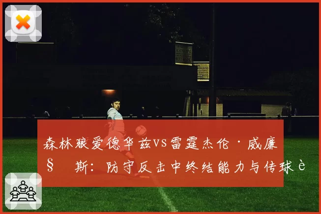 森林狼爱德华兹vs雷霆杰伦·威廉姆斯：防守反击中终结能力与传球视野对比