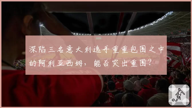 深陷三名意大利选手重重包围之中的阿利亚西姆，能否突出重围？