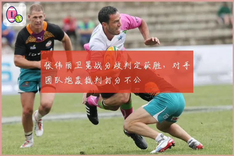 张伟丽卫冕战分歧判定获胜,对手团队炮轰裁判打分不公