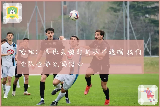 哈珀：文班关键时刻从不退缩 我们全队也都充满信心