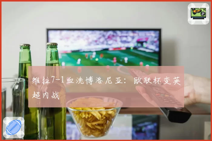 维拉7-1血洗博洛尼亚：欧联杯变英超内战