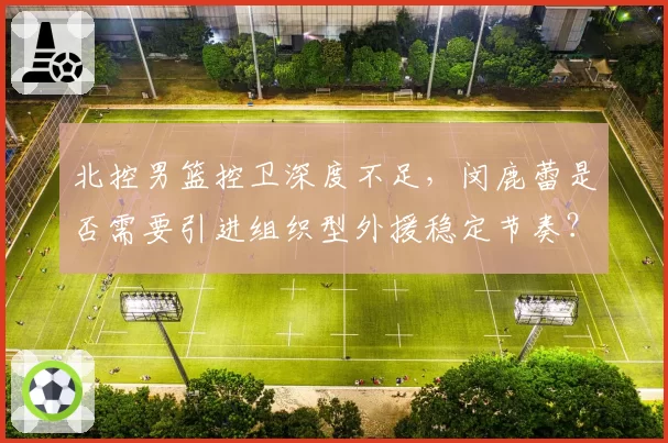 北控男篮控卫深度不足，闵鹿蕾是否需要引进组织型外援稳定节奏？