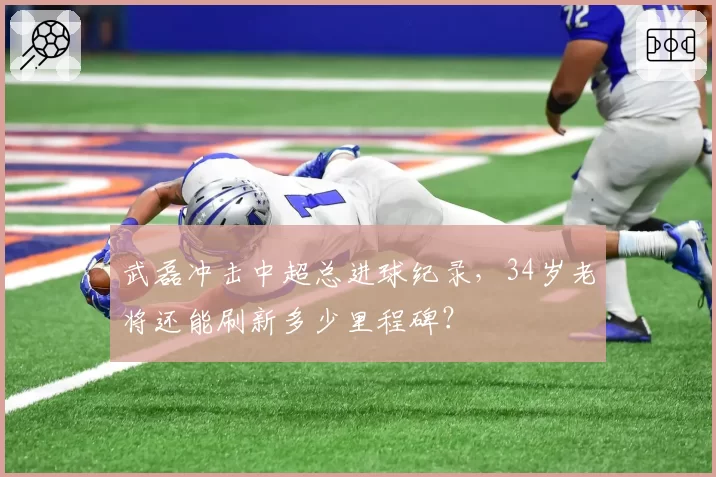 武磊冲击中超总进球纪录,34岁老将还能刷新多少里程碑?