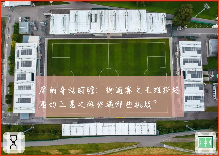 摩纳哥站前瞻：街道赛之王维斯塔潘的卫冕之路将遇哪些挑战？