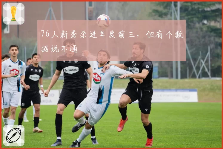 76人新秀杀进年度前三，但有个数据说不通