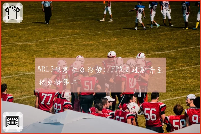 WRL3联赛积分形势:FPX五连胜升至积分榜第二