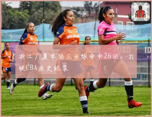 浙江广厦单场三分球命中26记，打破CBA历史纪录