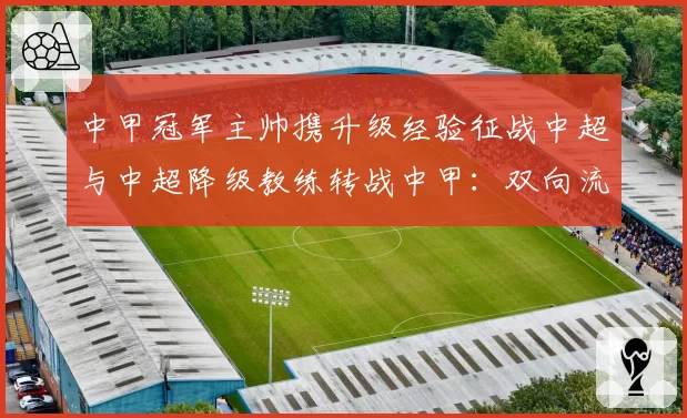 中甲冠军主帅携升级经验征战中超与中超降级教练转战中甲：双向流动效果评估